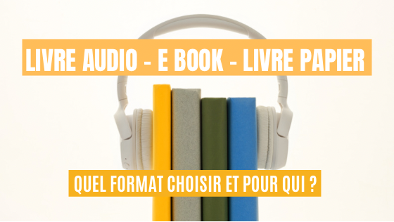 Livre audio, Ebook ou livre papier ? Que choisir et pour qui ?