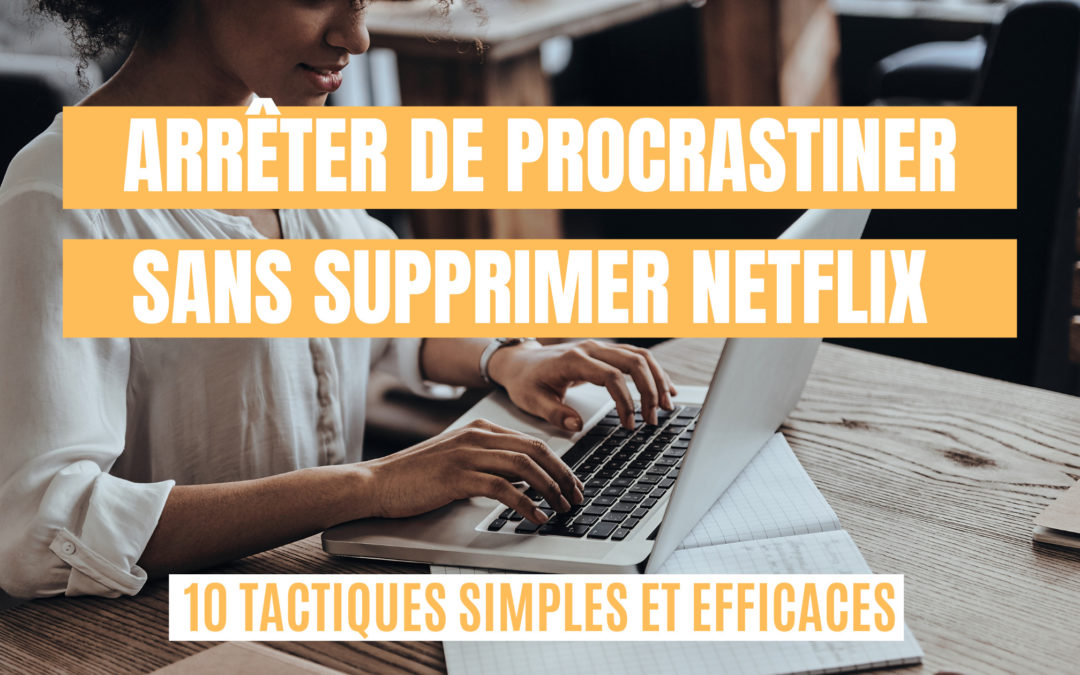 ▷ Comment arrêter la procrastination sans supprimer Netflix ! 10 tactiques simples et efficaces